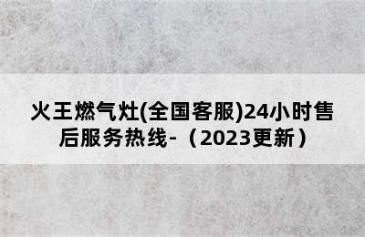 火王燃气灶(全国客服)24小时售后服务热线-（2023更新）