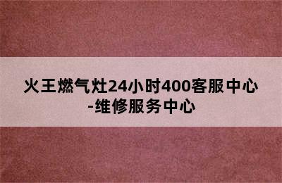 火王燃气灶24小时400客服中心-维修服务中心