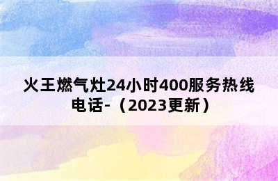 火王燃气灶24小时400服务热线电话-（2023更新）