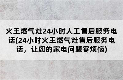 火王燃气灶24小时人工售后服务电话(24小时火王燃气灶售后服务电话，让您的家电问题零烦恼)