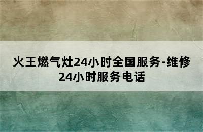 火王燃气灶24小时全国服务-维修24小时服务电话