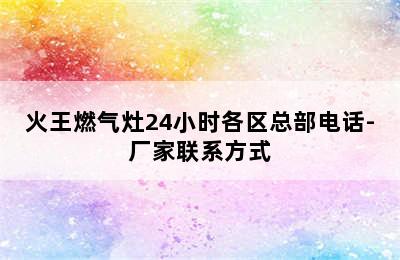 火王燃气灶24小时各区总部电话-厂家联系方式