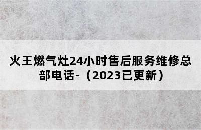 火王燃气灶24小时售后服务维修总部电话-（2023已更新）