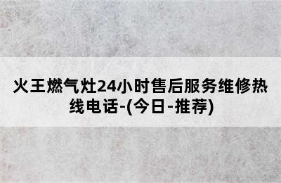 火王燃气灶24小时售后服务维修热线电话-(今日-推荐)