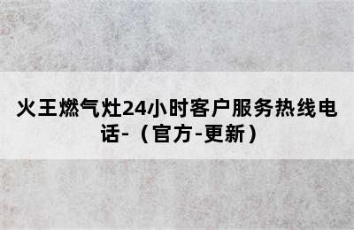 火王燃气灶24小时客户服务热线电话-（官方-更新）