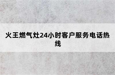 火王燃气灶24小时客户服务电话热线