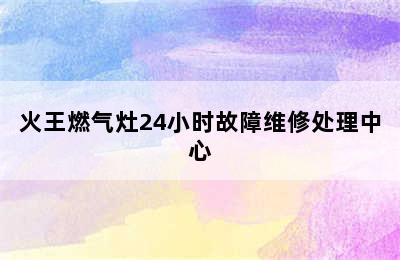 火王燃气灶24小时故障维修处理中心