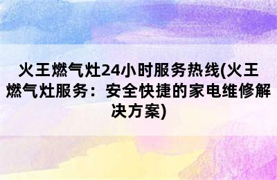 火王燃气灶24小时服务热线(火王燃气灶服务：安全快捷的家电维修解决方案)