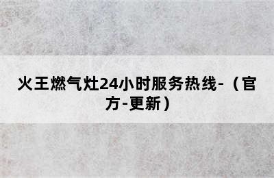 火王燃气灶24小时服务热线-（官方-更新）