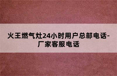 火王燃气灶24小时用户总部电话-厂家客服电话