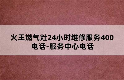 火王燃气灶24小时维修服务400电话-服务中心电话