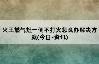 火王燃气灶一侧不打火怎么办解决方案(今日-资讯)