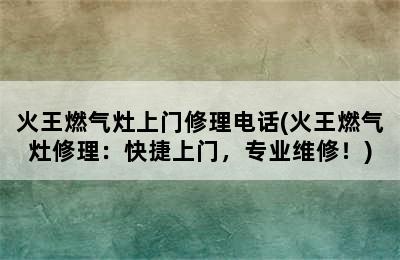 火王燃气灶上门修理电话(火王燃气灶修理：快捷上门，专业维修！)