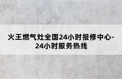 火王燃气灶全国24小时报修中心-24小时服务热线