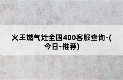 火王燃气灶全国400客服查询-(今日-推荐)