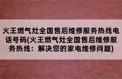 火王燃气灶全国售后维修服务热线电话号码(火王燃气灶全国售后维修服务热线：解决您的家电维修问题)