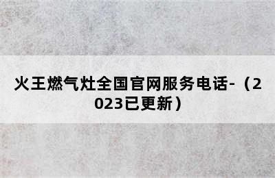 火王燃气灶全国官网服务电话-（2023已更新）