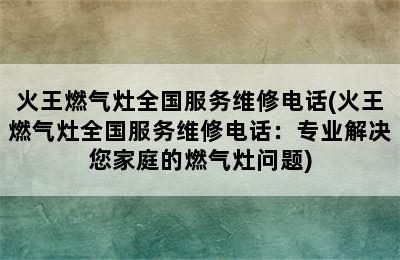 火王燃气灶全国服务维修电话(火王燃气灶全国服务维修电话：专业解决您家庭的燃气灶问题)