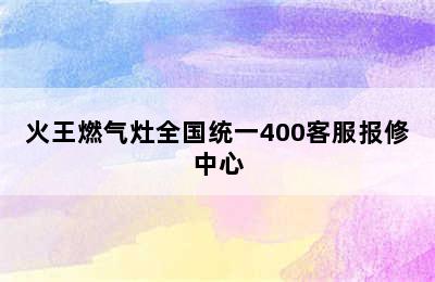 火王燃气灶全国统一400客服报修中心