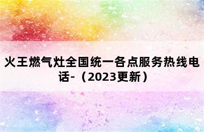 火王燃气灶全国统一各点服务热线电话-（2023更新）