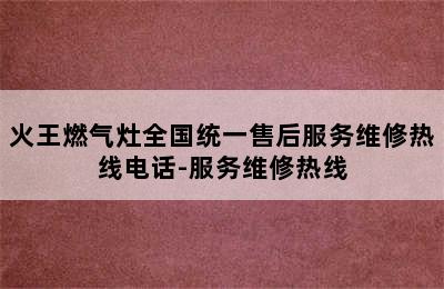 火王燃气灶全国统一售后服务维修热线电话-服务维修热线