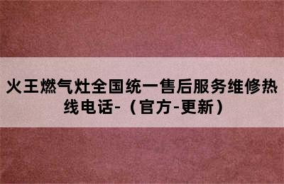 火王燃气灶全国统一售后服务维修热线电话-（官方-更新）