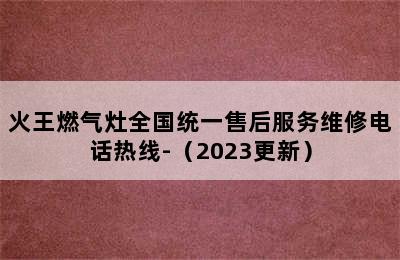 火王燃气灶全国统一售后服务维修电话热线-（2023更新）