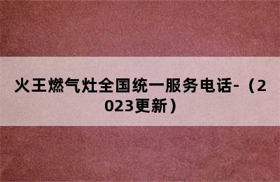 火王燃气灶全国统一服务电话-（2023更新）