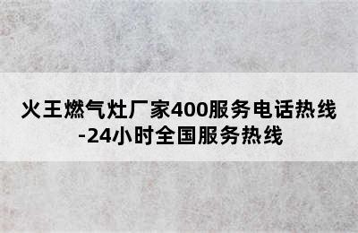 火王燃气灶厂家400服务电话热线-24小时全国服务热线