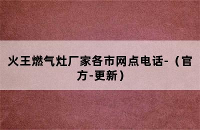 火王燃气灶厂家各市网点电话-（官方-更新）