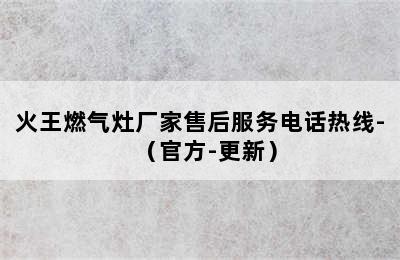 火王燃气灶厂家售后服务电话热线-（官方-更新）