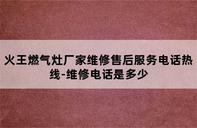 火王燃气灶厂家维修售后服务电话热线-维修电话是多少