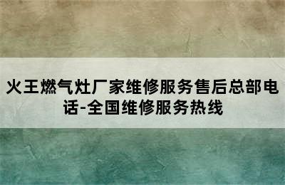 火王燃气灶厂家维修服务售后总部电话-全国维修服务热线