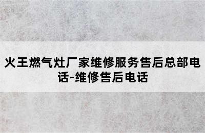 火王燃气灶厂家维修服务售后总部电话-维修售后电话