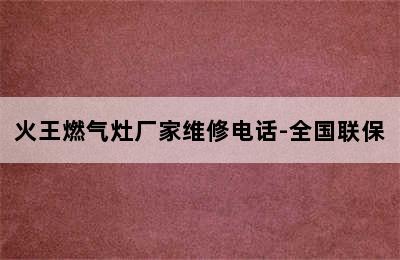 火王燃气灶厂家维修电话-全国联保