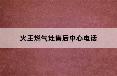 火王燃气灶售后中心电话