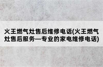 火王燃气灶售后维修电话(火王燃气灶售后服务—专业的家电维修电话)