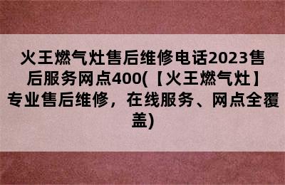 火王燃气灶售后维修电话2023售后服务网点400(【火王燃气灶】专业售后维修，在线服务、网点全覆盖)