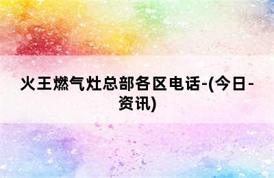 火王燃气灶总部各区电话-(今日-资讯)