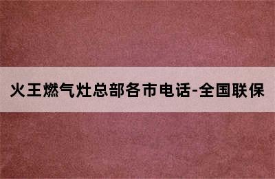 火王燃气灶总部各市电话-全国联保