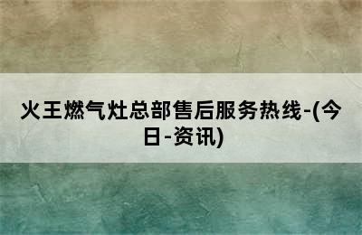 火王燃气灶总部售后服务热线-(今日-资讯)