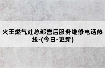 火王燃气灶总部售后服务维修电话热线-(今日-更新)