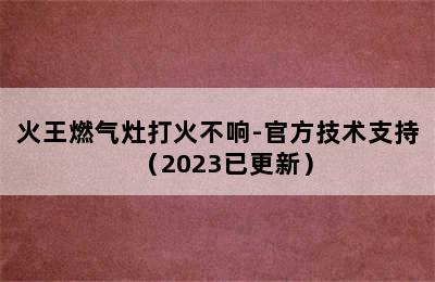 火王燃气灶打火不响-官方技术支持（2023已更新）