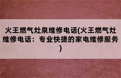 火王燃气灶泉维修电话(火王燃气灶维修电话：专业快捷的家电维修服务)