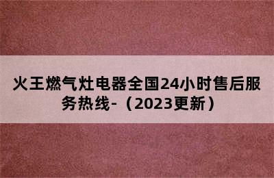 火王燃气灶电器全国24小时售后服务热线-（2023更新）