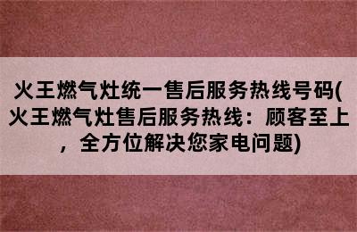 火王燃气灶统一售后服务热线号码(火王燃气灶售后服务热线：顾客至上，全方位解决您家电问题)