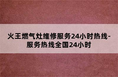 火王燃气灶维修服务24小时热线-服务热线全国24小时