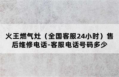 火王燃气灶（全国客服24小时）售后维修电话-客服电话号码多少