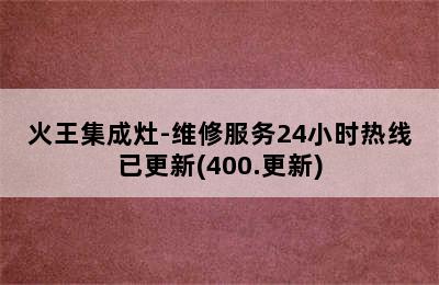 火王集成灶-维修服务24小时热线已更新(400.更新)