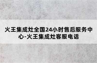 火王集成灶全国24小时售后服务中心-火王集成灶客服电话